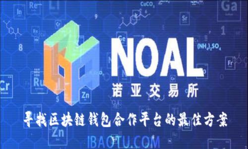 寻找区块链钱包合作平台的最佳方案