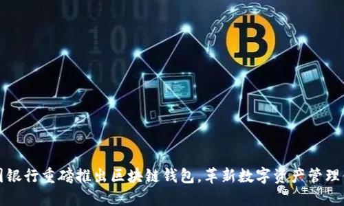 中国银行重磅推出区块链钱包，革新数字资产管理体验