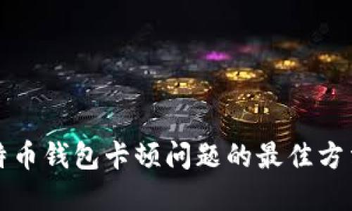 解决比特币钱包卡顿问题的最佳方法与技巧