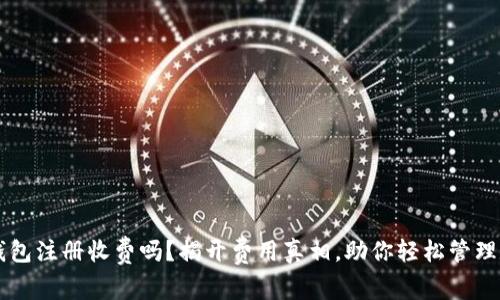 以太坊钱包注册收费吗？揭开费用真相，助你轻松管理数字资产