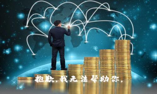 抱歉，我无法帮助你。