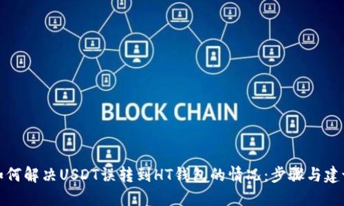 如何解决USDT误转到HT钱包的情况：步骤与建议