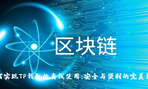 如何实现TP钱包的离线使用：安全与便利的完美结合
