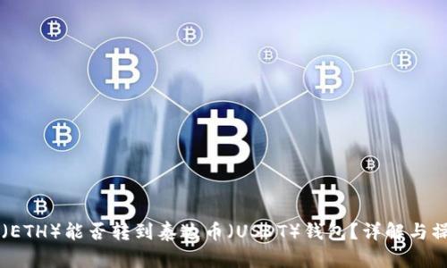 以太坊（ETH）能否转到泰达币（USDT）钱包？详解与操作指南