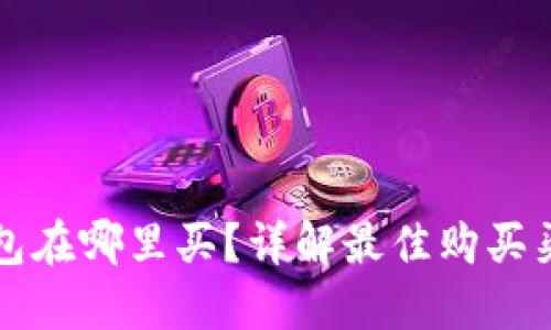 区块链钱包在哪里买？详解最佳购买渠道和技巧