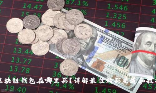 区块链钱包在哪里买？详解最佳购买渠道和技巧