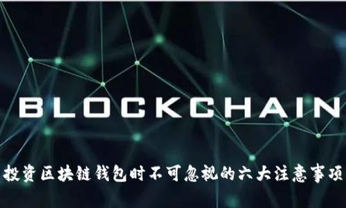 投资区块链钱包时不可忽视的六大注意事项