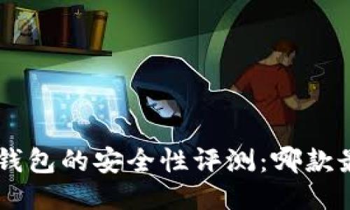 比特币APP钱包的安全性评测：哪款最值得信赖？