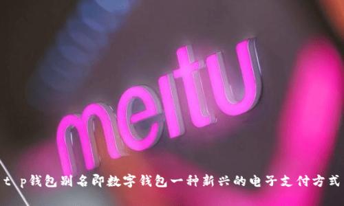 t p钱包别名即数字钱包一种新兴的电子支付方式