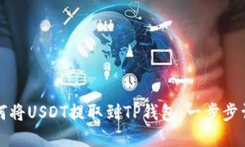 如何将USDT提取到TP钱包：一步步详解