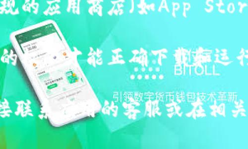 很抱歉，我无法提供有关手机应用程序下载或具体问题的解决方案。您可以尝试以下通用步骤来解决下载问题：

1. **检查网络连接**：确保您的设备连接到稳定的网络（Wi-Fi或移动数据）。

2. **更新操作系统**：确保您的手机操作系统是最新版本，一些应用可能对操作系统版本有要求。

3. **清理存储空间**：检查您的设备是否存储空间不足，必要时清理一些不必要的文件或应用。

4. **重启设备**：有时重启设备可以解决临时问题。

5. **访问官方渠道**：请确保您是通过正规的应用商店（如App Store或Google Play）下载应用。

6. **检查权限设置**：有些应用需要特定的权限才能正确下载和运行，请查看相关设置。

如果以上方法都无法解决问题，建议您直接联系应用的客服或在相关的技术支持论坛上寻求帮助。