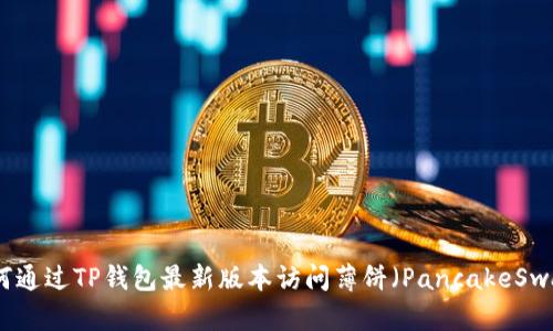 如何通过TP钱包最新版本访问薄饼（PancakeSwap）