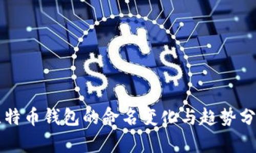 比特币钱包的命名变化与趋势分析