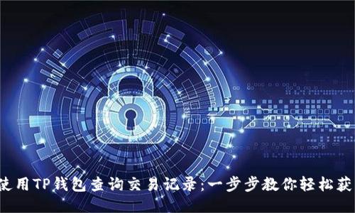  如何使用TP钱包查询交易记录：一步步教你轻松获取信息