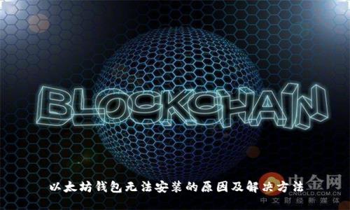 以太坊钱包无法安装的原因及解决方法