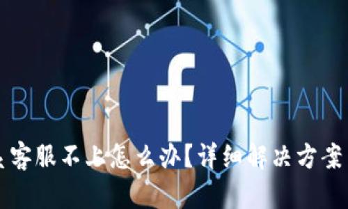 TP钱包联系客服不上怎么办？详细解决方案与技巧分享