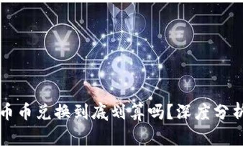 TP钱包里的币币兑换到底划算吗？深度分析与实用指南