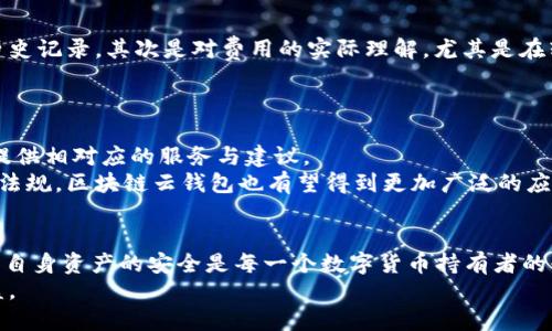 区块链云钱包怎么玩？新手必看指南与技巧

区块链, 云钱包, 数字货币/guanjianci

什么是区块链云钱包？
在深入了解区块链云钱包的玩法之前，首先需要明确其基本概念。区块链云钱包是一种在线钱包，基于区块链技术提供加密货币的存储和管理。与传统钱包不同，云钱包允许用户通过互联网随时随地访问他们的数字资产。这种形式的钱包通常由第三方服务提供商管理，用户不需要担心私钥的安全性，但相对地也需要对服务提供商的信誉进行深入考量。

区块链云钱包的基本功能
区块链云钱包不仅仅是一个存储数字货币的地方，它还具备许多实用功能。例如，用户可以方便地进行币种之间的转换，实时查看资产的增值情况，以及参与各种区块链项目的投资。这些功能使得区块链云钱包在用户的日常生活中变得愈发重要，特别是在数字货币愈渐普及的今天。

如何选择适合的区块链云钱包？
面对市场上众多的区块链云钱包选择，如何挑选一个适合自己的钱包显得尤为重要。首先，应关注钱包的安全性。选择一个声誉良好的服务提供商，可以通过查看用户评价及其安全性历史记录来验证。同时，支持的币种种类、用户界面的友好程度及交易费率也是需要考虑的关键因素。
结合自己的需求，例如你是否会频繁进行交易，是否需要多种币种的支持等等，做出适合自己的选择。比如，Coinbase和Binance都是相对较为知名的云钱包，提供多种功能并且用户界面直观易懂。

区块链云钱包的开户流程
一旦选择好了适合的钱包，接下来的步骤就是开户。通常情况下，注册过程相对简单。用户需要提供电子邮件地址，并设置一个强密码。为了增强安全性，有些云钱包还要求进行身份验证，例如提供身份证明文件。
注册完成后，你将会收到一封确认邮件，点击链接即可激活账户。此时，用户可以登陆钱包，查看资产，并进行资金的转入转出操作。

如何使用区块链云钱包？
在云钱包中操作非常简单。用户可以通过点击“存入”按钮，输入接收地址，并选择用于存款的币种，或者直接通过其他平台进行交易。在转出资金时，同样选择“转出”按钮，输入目标地址和转账金额，确认无误后即可正式发起交易。
需要注意的是，每次转账都需要支付一定的手续费，这个费用因网络拥堵情况而异。当交易发起后，用户通常可以在交易记录中实时查看其状态，从而更清楚资金流动情况。

区块链云钱包的安全措施
由于区块链云钱包的在线特性，安全性尤为重要。尽量选择启用双重认证（2FA）及不定期更新密码的服务。建议定期检查账户的登录历史，以确保没有任何未授权的访问。另外，定期备份钱包信息也是保护自己资产的重要步骤。
切忌在公共网络环境下登陆云钱包，这是由于黑客可能通过公共Wi-Fi截取敏感信息。务必使用加密VPN来确保网络安全。

区块链云钱包的常见误区
对许多新手来说，进入区块链领域时常常会存在一些误区。首先，有人误以为云钱包就绝对安全，其实安全性还是相对的。在选择钱包时，需关注其声誉及历史记录。其次是对费用的实际理解，尤其是在转账或交易中，手续费的高低需合理预算。
此外，许多人误以为只需简单的存款和转账就能够完全熟悉云钱包。其实，了解并掌握云钱包的各项功能，将有助于用户更好地实现资产增值。

区块链云钱包的未来发展趋势
随着区块链技术的不断发展，未来的云钱包将会更具智能化和一体化，服务将更加个性化。结合人工智能技术，云钱包可能会根据用户的交易习惯和需求提供相对应的服务与建议。
同时，隐私和安全性将进一步受到重视，钱包提供商将致力于实现更高水平的安全协议，以确保用户资产的安全性。此外，随着更多国家逐步适应数字货币法规，区块链云钱包也有望得到更加广泛的应用环境。

总结
区块链云钱包的使用不仅为数字货币持有者提供了便捷的管理方式，同时也让数字货币交易变得更加灵活和安全。了解云钱包的各项功能，以及如何确保自身资产的安全是每一个数字货币持有者的必修课。在快速发展的市场中，掌握这些基本知识将使你在未来的数字货币浪潮中立于不败之地。
最后，虽然区块链云钱包带来了许多便利，但用户在享受这些便利时，务必保持警惕，时刻关注市场动态，以便及时调整自己的投资策略，从而获得更大收益。