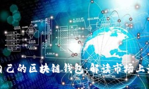 如何选择适合自己的区块链钱包：解读市场上最受欢迎的选项
