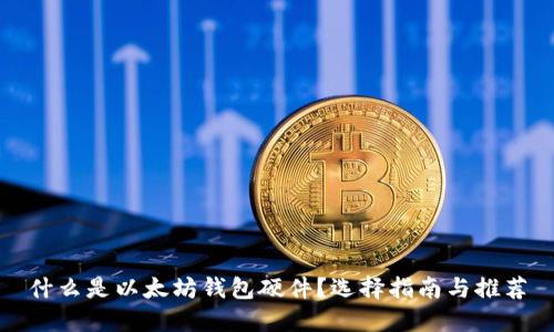 什么是以太坊钱包硬件？选择指南与推荐