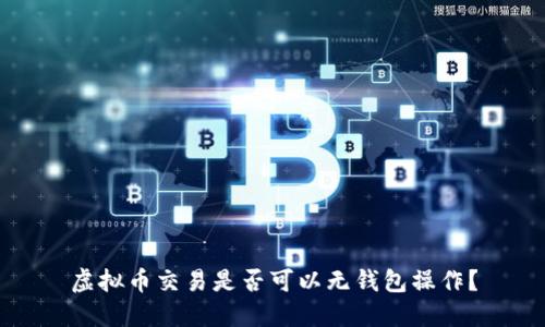 虚拟币交易是否可以无钱包操作？